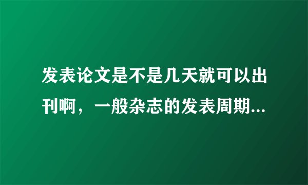 发表论文是不是几天就可以出刊啊，一般杂志的发表周期是多久？