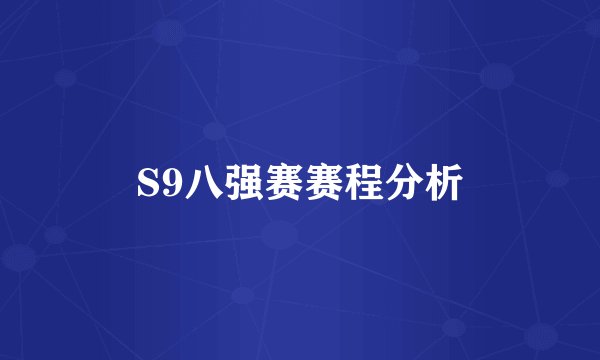 S9八强赛赛程分析