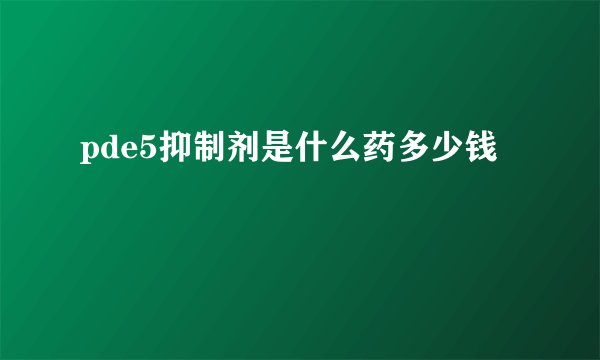 pde5抑制剂是什么药多少钱