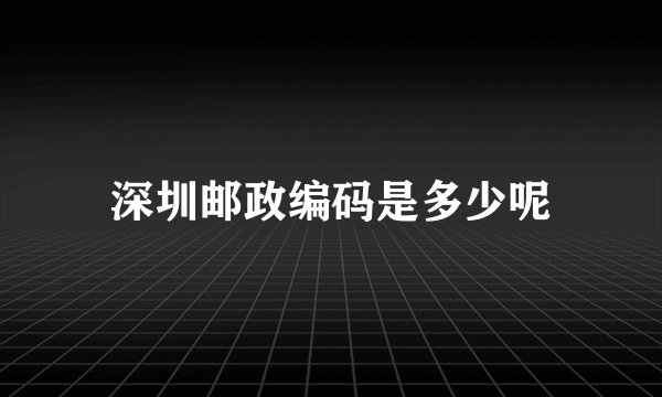深圳邮政编码是多少呢