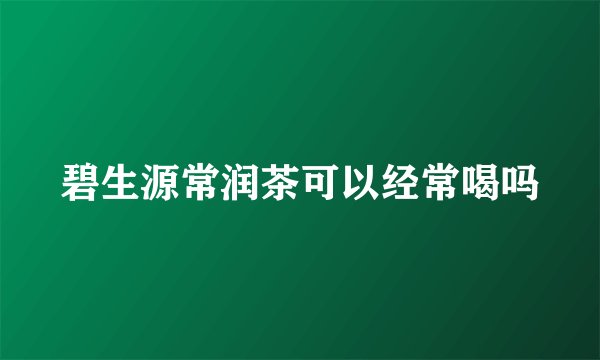 碧生源常润茶可以经常喝吗