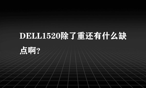 DELL1520除了重还有什么缺点啊？