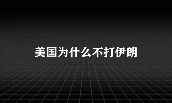 美国为什么不打伊朗