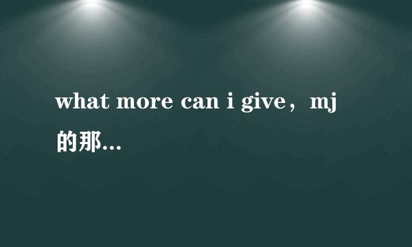 what more can i give，mj的那首，请问……