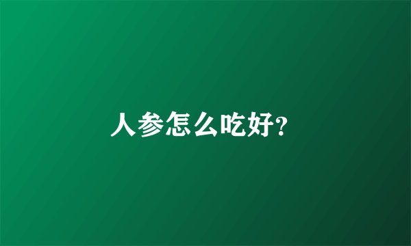 人参怎么吃好？