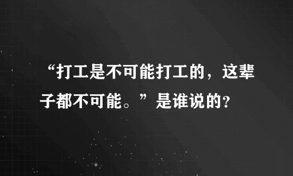 “打工是不可能打工的，这辈子都不可能。”是谁说的？