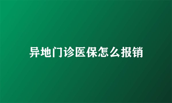 异地门诊医保怎么报销