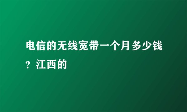 电信的无线宽带一个月多少钱？江西的