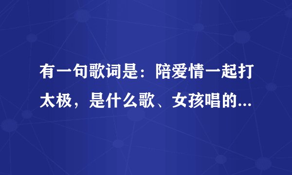 有一句歌词是：陪爱情一起打太极，是什么歌、女孩唱的、声音很美、还带些英文的