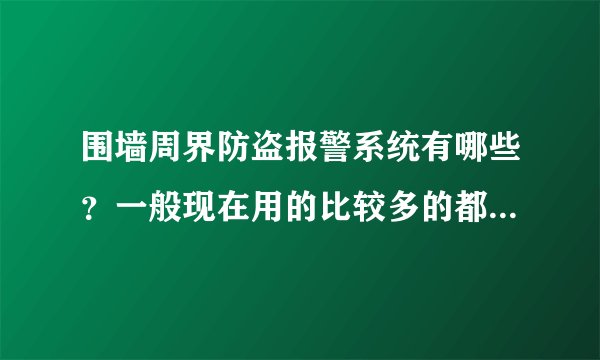 围墙周界防盗报警系统有哪些？一般现在用的比较多的都是哪一种？