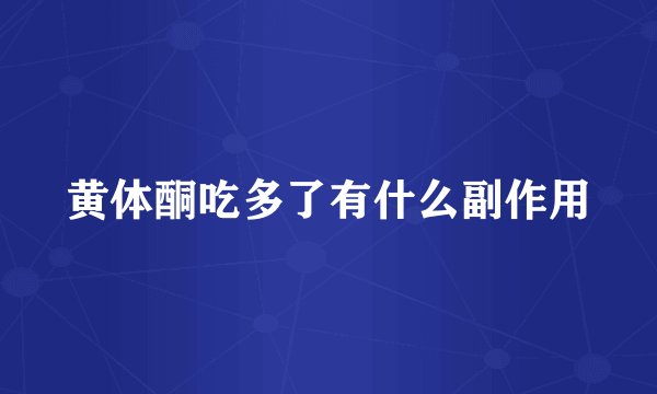 黄体酮吃多了有什么副作用