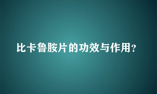 比卡鲁胺片的功效与作用？