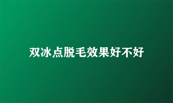双冰点脱毛效果好不好