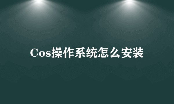 Cos操作系统怎么安装