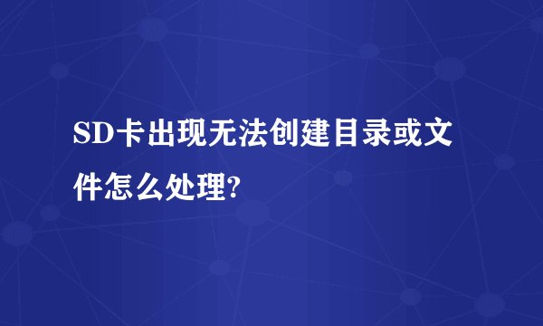 SD卡出现无法创建目录或文件怎么处理?