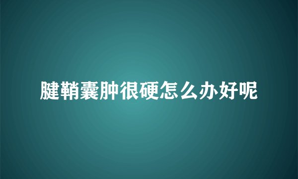 腱鞘囊肿很硬怎么办好呢