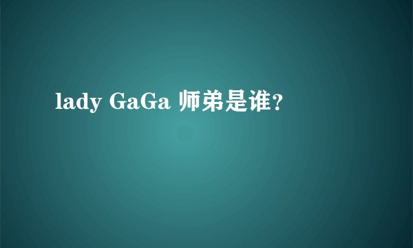 lady GaGa 师弟是谁？