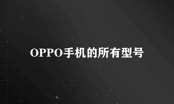 OPPO手机的所有型号