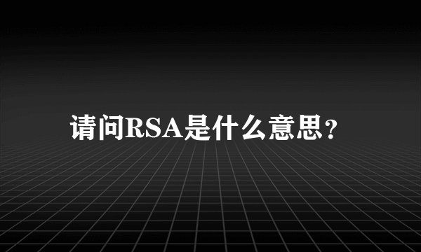 请问RSA是什么意思？
