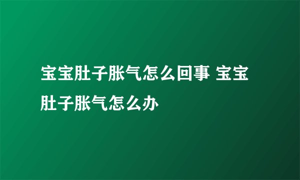 宝宝肚子胀气怎么回事 宝宝肚子胀气怎么办