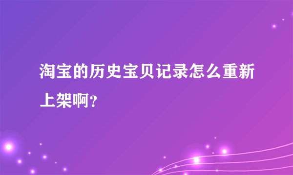 淘宝的历史宝贝记录怎么重新上架啊？