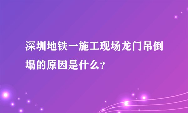 深圳地铁一施工现场龙门吊倒塌的原因是什么？