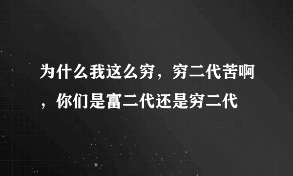 为什么我这么穷，穷二代苦啊，你们是富二代还是穷二代