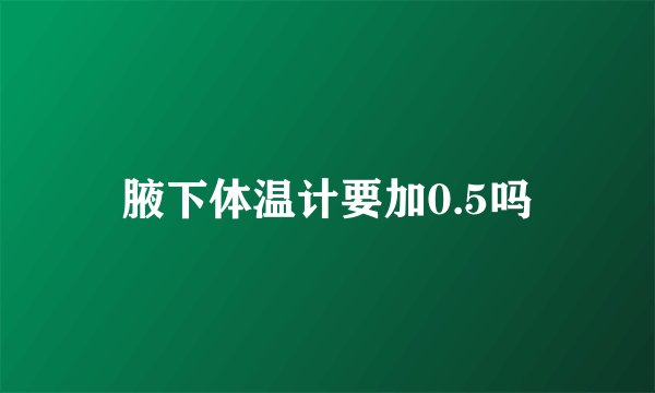 腋下体温计要加0.5吗