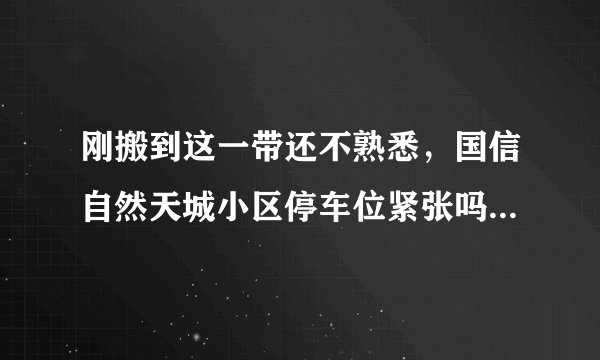 刚搬到这一带还不熟悉，国信自然天城小区停车位紧张吗？非业主也可以停吗？