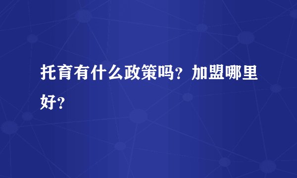 托育有什么政策吗？加盟哪里好？