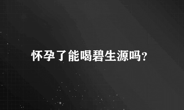 怀孕了能喝碧生源吗？