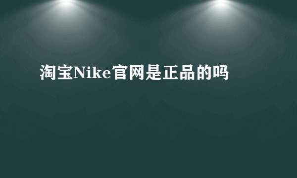 淘宝Nike官网是正品的吗