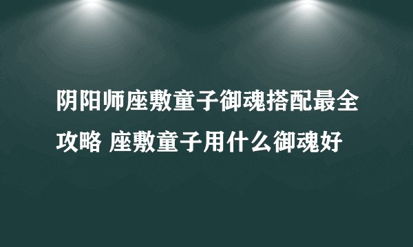 阴阳师座敷童子御魂搭配最全攻略 座敷童子用什么御魂好