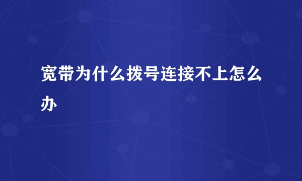 宽带为什么拨号连接不上怎么办