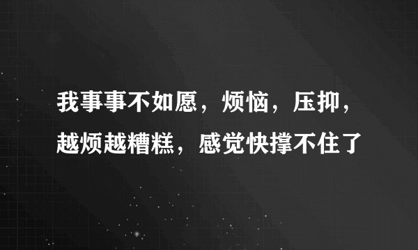 我事事不如愿，烦恼，压抑，越烦越糟糕，感觉快撑不住了