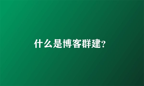 什么是博客群建？