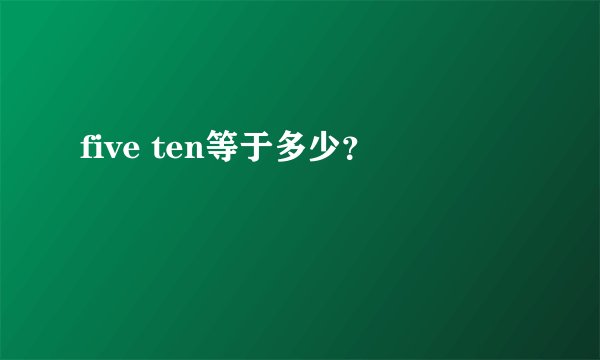 five ten等于多少？