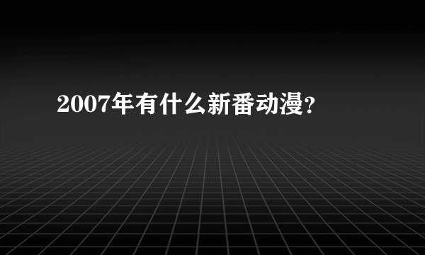 2007年有什么新番动漫？