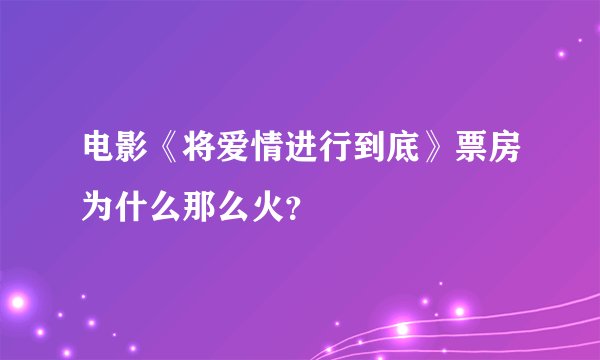 电影《将爱情进行到底》票房为什么那么火？