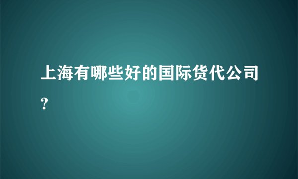 上海有哪些好的国际货代公司？