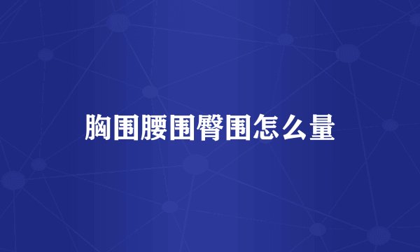 胸围腰围臀围怎么量