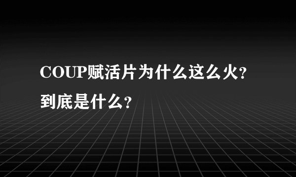 COUP赋活片为什么这么火？到底是什么？
