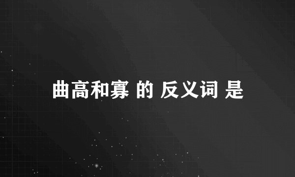 曲高和寡 的 反义词 是