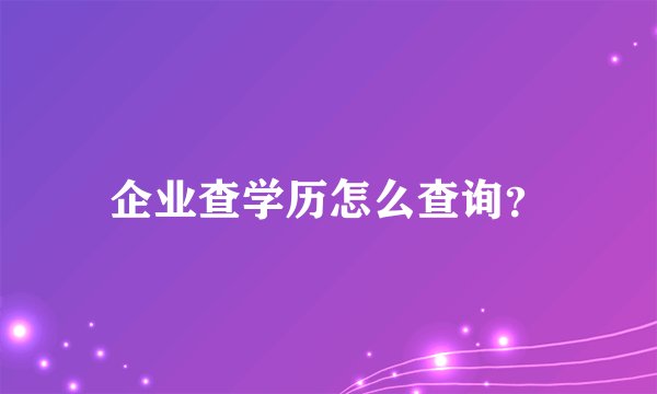 企业查学历怎么查询？