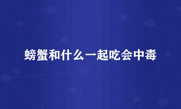 螃蟹和什么一起吃会中毒