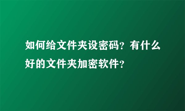 如何给文件夹设密码？有什么好的文件夹加密软件？