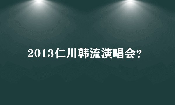 2013仁川韩流演唱会？