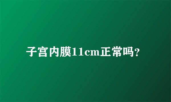 子宫内膜11cm正常吗？