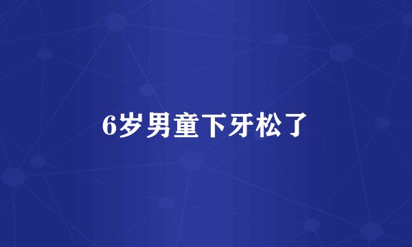6岁男童下牙松了