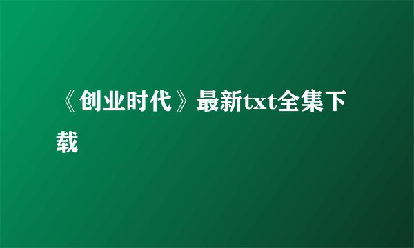 《创业时代》最新txt全集下载